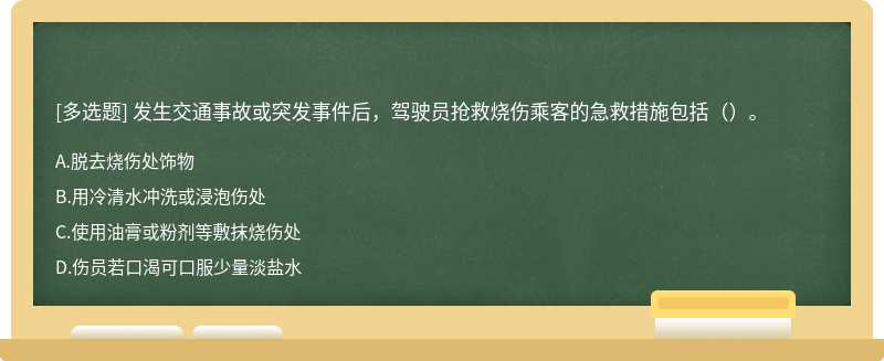 发生交通事故或突发事件后，驾驶员抢救烧伤乘客的急救措施包括（）。