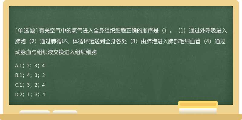 有关空气中的氧气进入全身组织细胞正确的顺序是（）。（1）通过外呼吸进入肺泡（2）通过肺循环、体循环运送到全身各处（3）由肺泡进入肺部毛细血管（4）通过动脉血与组织液交换进入组织细胞