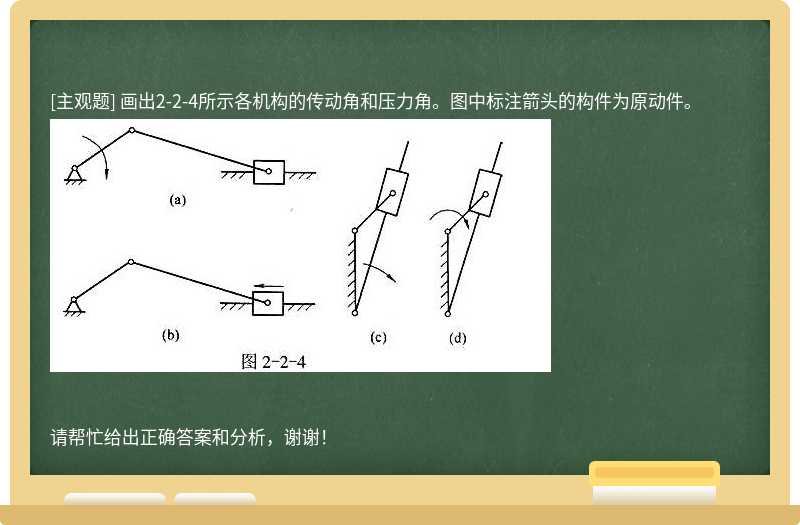 画出2-2-4所示各机构的传动角和压力角。图中标注箭头的构件为原动件。