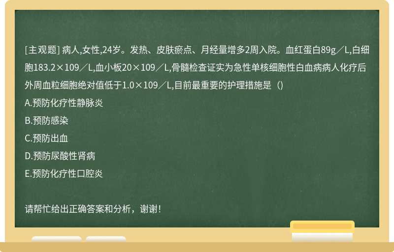 病人,女性,24岁。发热、皮肤瘀点、月经量增多2周入院。血红蛋白89g／L,白细胞183.2×109／L,血小板20×109／L,骨髓检查证实为急性单核细胞性白血病病人化疗后外周血粒细胞绝对值低于1.0×109／L,目前最重要的护理措施是（)