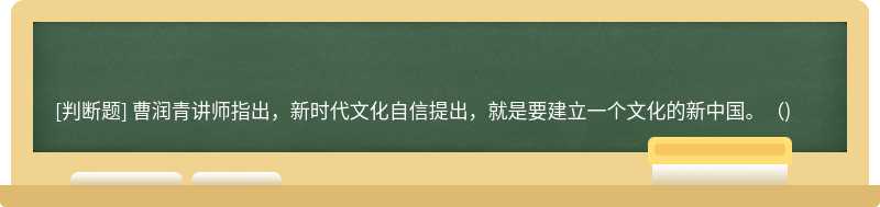 曹润青讲师指出，新时代文化自信提出，就是要建立一个文化的新中国。()