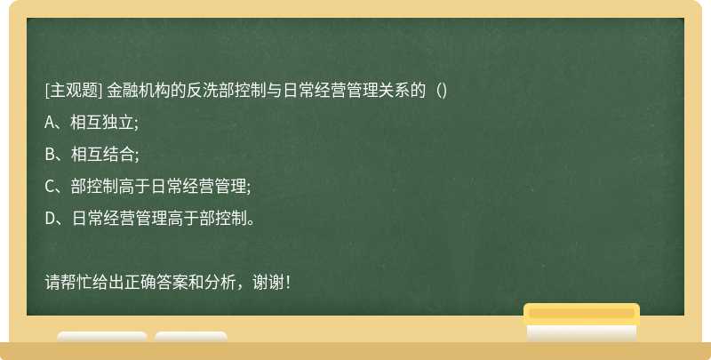 金融机构的反洗部控制与日常经营管理关系的（)