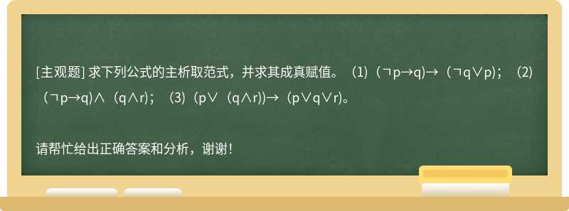 求下列公式的主析取范式，并求其成真赋值。（1)（ㄱp→q)→（ㄱq∨p)；（2)（ㄱp→q)∧（q∧r)；（3)（p∨（q∧r))→（p∨q∨r)。