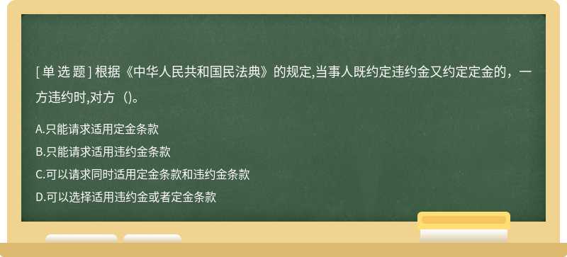 根据《中华人民共和国民法典》的规定,当事人既约定违约金又约定定金的，一方违约时,对方（)。