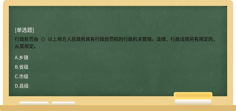 行政处罚由（）以上地方人民政府具有行政处罚权的行政机关管辖。法律、行政法规另有规定的，从其规定。