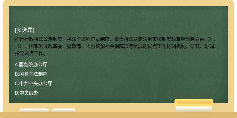 推行行政执法公示制度、执法全过程记录制度、重大执法决定法制审核制度改革应当建立由（）、（）、国家发展改革委、财政部、人力资源社会保障部等组成的试点工作协调机制，研究、协调、指导试点工作。