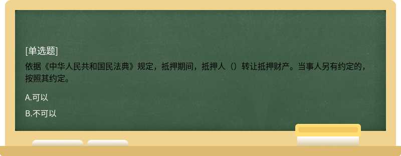 依据《中华人民共和国民法典》规定，抵押期间，抵押人（）转让抵押财产。当事人另有约定的，按照其约定。