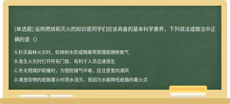 运用燃烧和灭火的知识是同学们应该具备的基本科学素养，下列说法或做法中正确的是（）