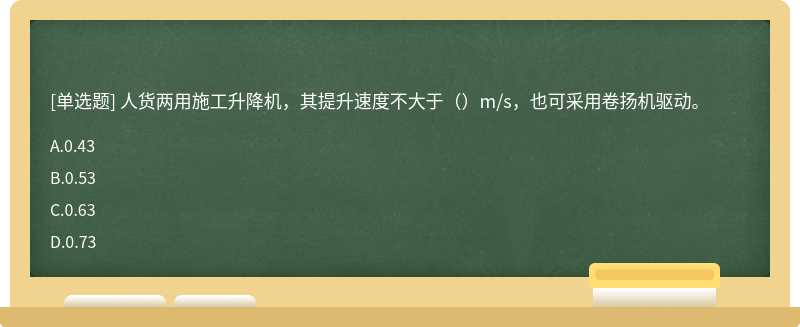 人货两用施工升降机，其提升速度不大于（）m/s，也可采用卷扬机驱动。