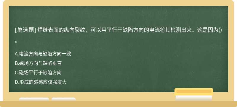 焊缝表面的纵向裂纹，可以用平行于缺陷方向的电流将其检测出来。这是因为()。