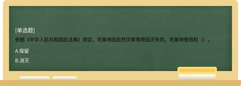 依据《中华人民共和国民法典》规定，宅基地因自然灾害等原因灭失的，宅基地使用权（）。