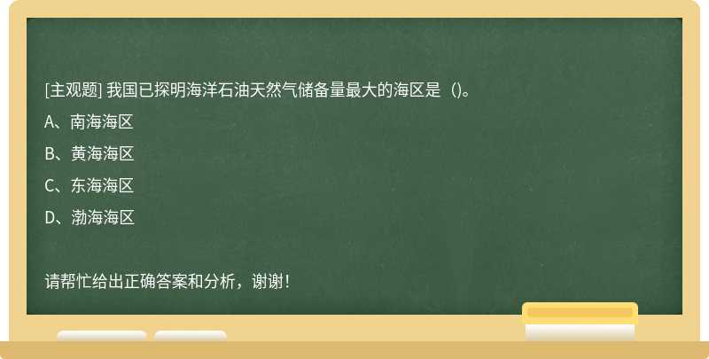 我国已探明海洋石油天然气储备量最大的海区是()。