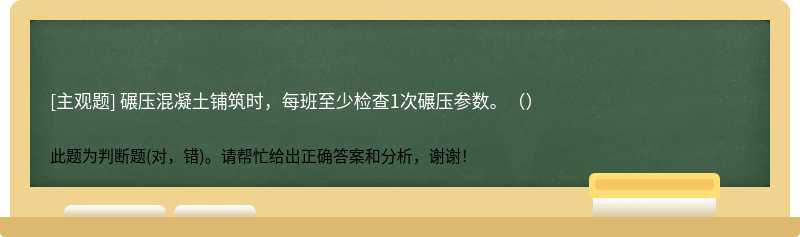 碾压混凝土铺筑时，每班至少检查1次碾压参数。（）