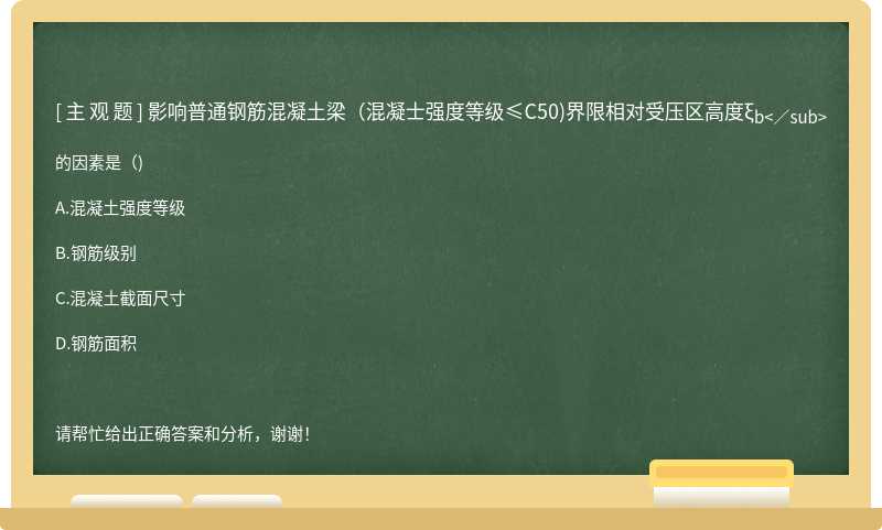 影响普通钢筋混凝土梁(混凝士强度等级≤C50)界限相对受压区高度ξ<sub>b<／sub>的因素是( )