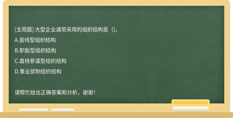 大型企业通常采用的组织结构是()。