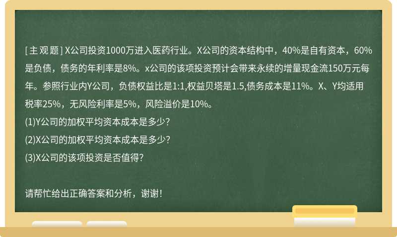 X公司投资1000万进入医药行业。X公司的资本结构中，40%是自有资本，60%是负债，债务的年利率是8%。x