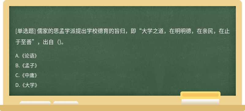 儒家的思孟学派提出学校德育的旨归，即“大学之道，在明明德，在亲民，在止于至善”，出自（)。
