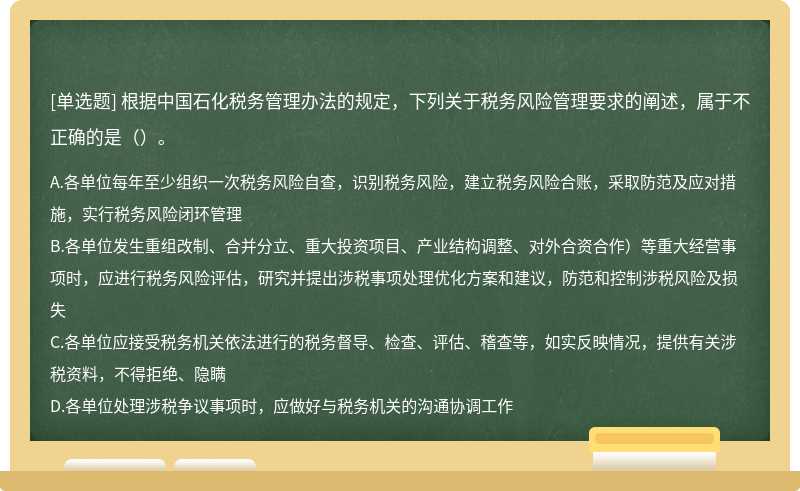 根据中国石化税务管理办法的规定，下列关于税务风险管理要求的阐述，属于不正确的是（）。