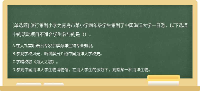 旅行策划小李为青岛市某小学四年级学生策划了中国海洋大学一日游，以下选项中的活动项目不适合学生参与的是（）。