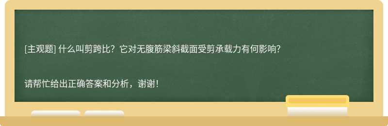 什么叫剪跨比？它对无腹筋梁斜截面受剪承载力有何影响？