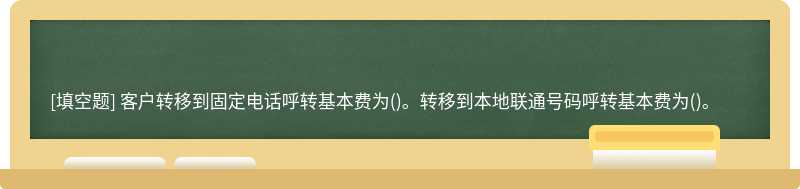 客户转移到固定电话呼转基本费为()。转移到本地联通号码呼转基本费为()。