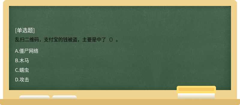 乱扫二维码，支付宝的钱被盗，主要是中了（）。