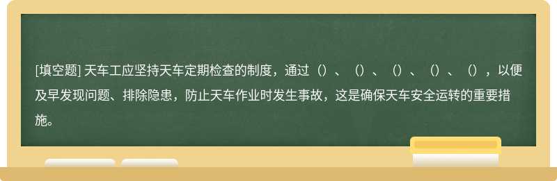 天车工应坚持天车定期检查的制度，通过（）、（）、（）、（）、（），以便及早发现问题、排除隐患，防止天车作业时发生事故，这是确保天车安全运转的重要措施。