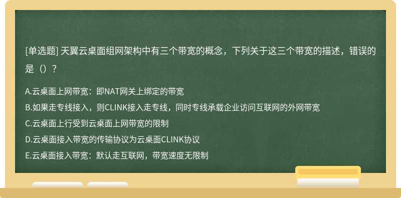 天翼云桌面组网架构中有三个带宽的概念，下列关于这三个带宽的描述，错误的是（）？