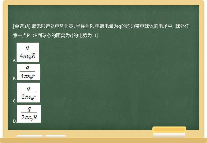 取无限远处电势为零，半径为R，电荷电量为q的均匀带电球体的电场中, 球外任意一点P（P到球心的距离为r)的电势为（）