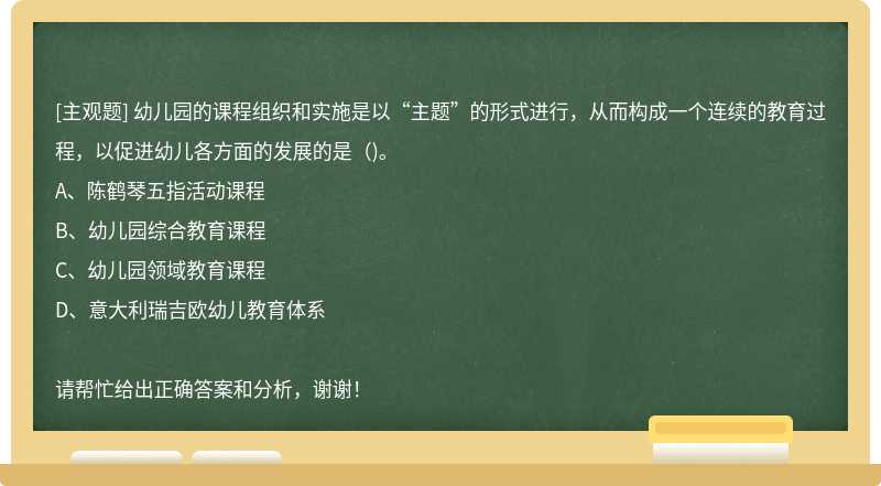 幼儿园的课程组织和实施是以“主题”的形式进行，从而构成一个连续的教育过程，以促进幼儿各方面的发展的是()。