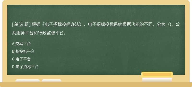 根据《电子招标投标办法》，电子招标投标系统根据功能的不同，分为()、公共服务平台和行政监督平台。