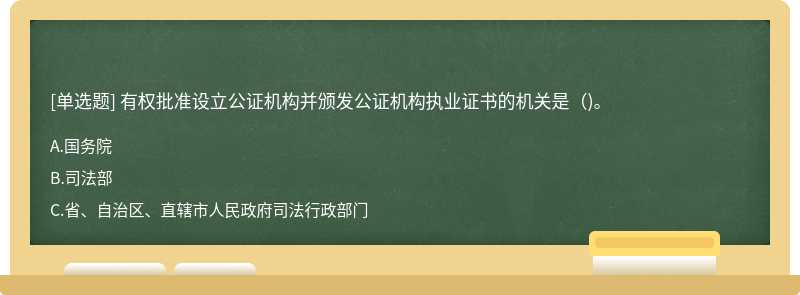 有权批准设立公证机构并颁发公证机构执业证书的机关是()。