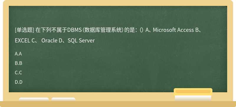 在下列不属于DBMS（数据库管理系统）的是： （） A、 Microsoft Access B、 EXCEL C、 Oracle D、SQL Server