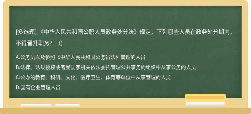 《中华人民共和国公职人员政务处分法》规定，下列哪些人员在政务处分期内，不得晋升职务？（)