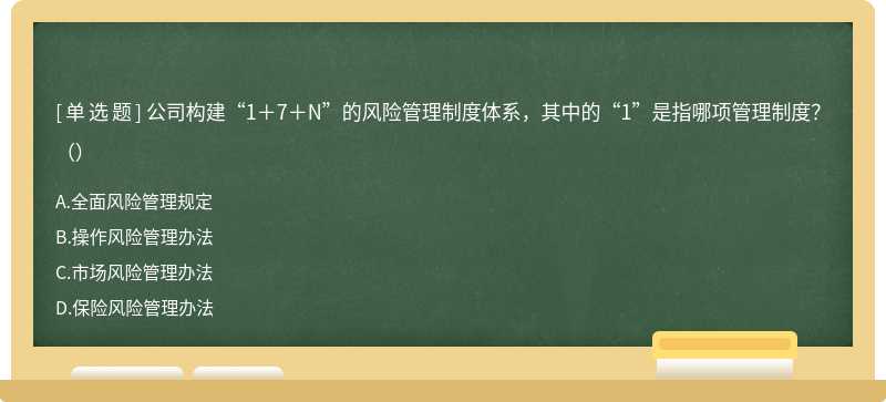 公司构建“1＋7＋N”的风险管理制度体系，其中的“1”是指哪项管理制度?（）