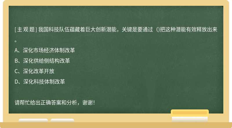 我国科技队伍蕴藏着巨大创新潜能，关键是要通过()把这种潜能有效释放出来。