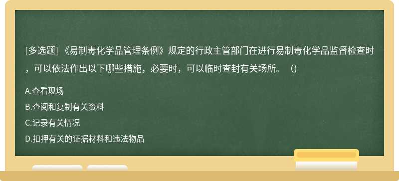 《易制毒化学品管理条例》规定的行政主管部门在进行易制毒化学品监督检查时，可以依法作出以下哪些措施，必要时，可以临时查封有关场所。（)