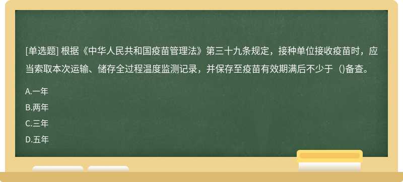 根据《中华人民共和国疫苗管理法》第三十九条规定，接种单位接收疫苗时，应当索取本次运输、储存全过程温度监测记录，并保存至疫苗有效期满后不少于（)备查。