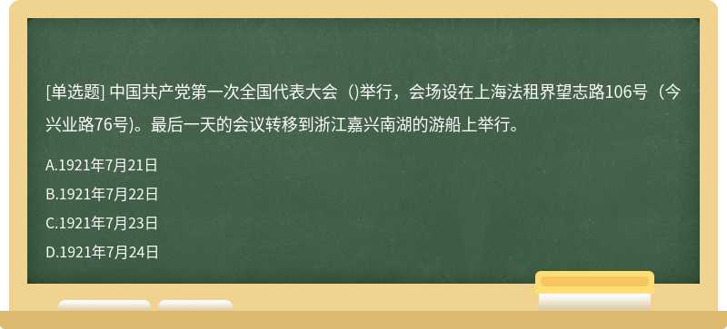 中国共产党第一次全国代表大会()举行，会场设在上海法租界望志路106号(今兴业路76号)。最后一天的会议转移到浙江嘉兴南湖的游船上举行。