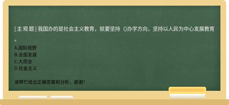 我国办的是社会主义教育，就要坚持()办学方向，坚持以人民为中心发展教育。