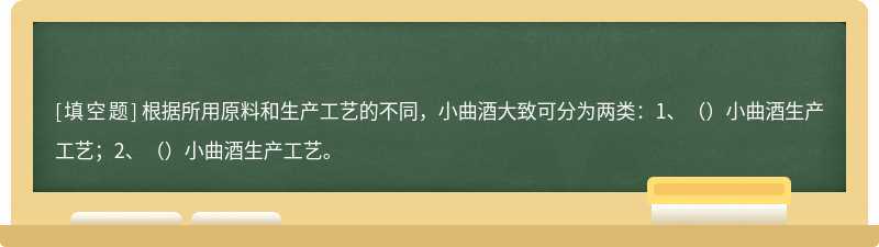 根据所用原料和生产工艺的不同，小曲酒大致可分为两类：1、（）小曲酒生产工艺；2、（）小曲酒生产工艺。