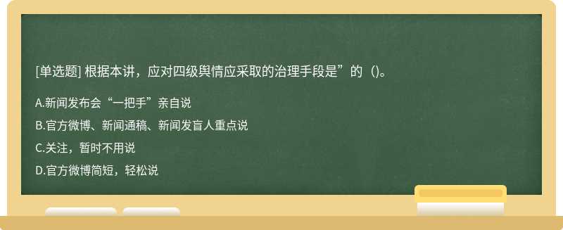 根据本讲，应对四级舆情应采取的治理手段是”的（)。