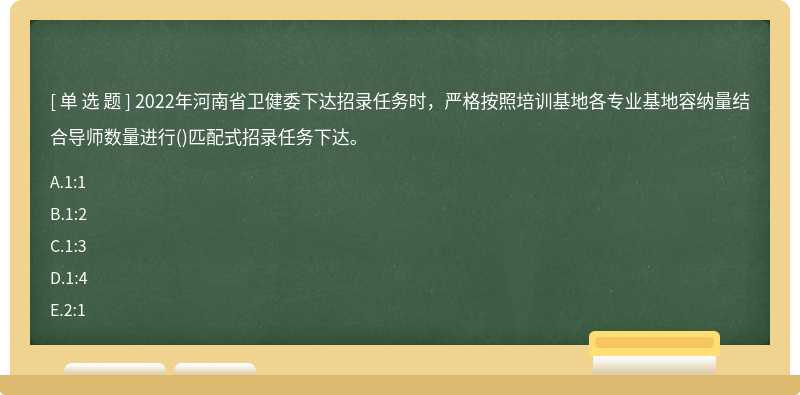 2022年河南省卫健委下达招录任务时，严格按照培训基地各专业基地容纳量结合导师数量进行()匹配式招录任务下达。