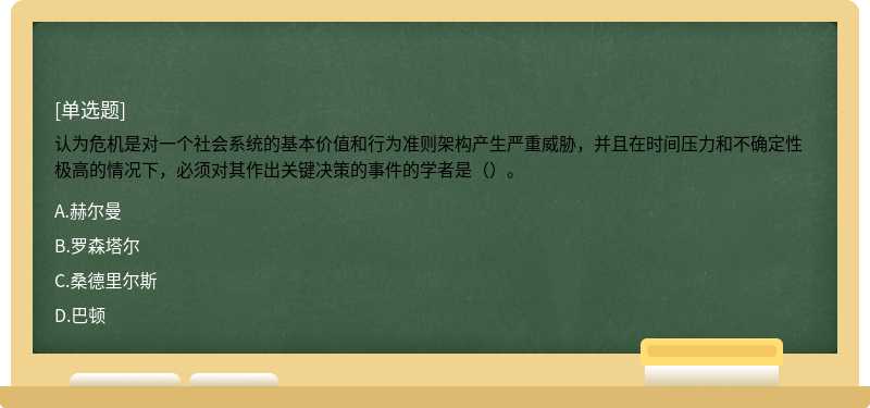 认为危机是对一个社会系统的基本价值和行为准则架构产生严重威胁，并且在时间压力和不确定性极高的情况下，必须对其作出关键决策的事件的学者是（）。