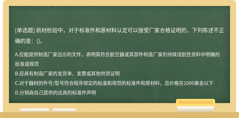 航材检验中，对于标准件和原材料认定可以接受厂家合格证明的，下列陈述不正确的是：()。