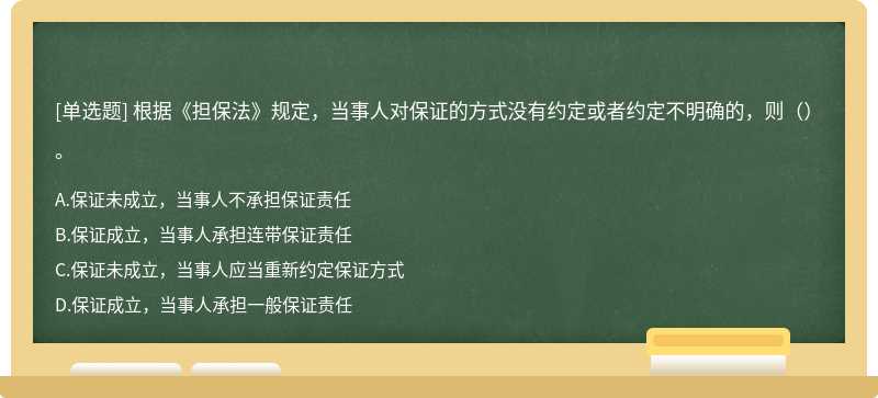 根据《担保法》规定，当事人对保证的方式没有约定或者约定不明确的，则（）。