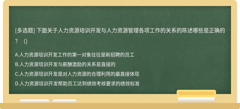 下面关于人力资源培训开发与人力资源管理各项工作的关系的陈述哪些是正确的？（)