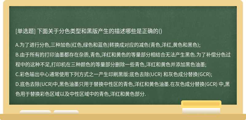 下面关于分色类型和黑版产生的描述哪些是正确的（)A、为了进行分色,三种加色（红色,绿色和蓝色)转