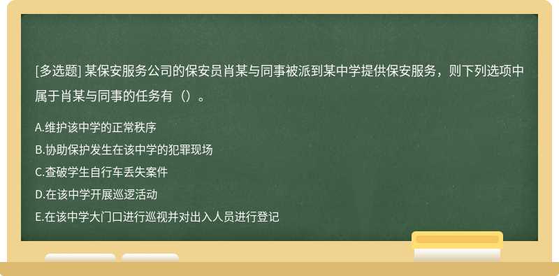 某保安服务公司的保安员肖某与同事被派到某中学提供保安服务，则下列选项中属于肖某与同事的任务有（）。