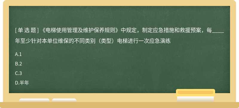 《電梯使用管理及維護保養規則》中規定，制定應急措施和救援預案，每____年至少針對本單位維保的不同類別（類型）電梯進行一次應急演練
